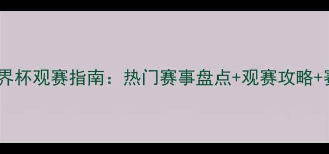 图片 卡塔尔世界杯观赛指南：热门赛事盘点+观赛攻略+赛事预测2