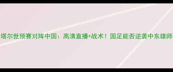 图片 卡塔尔世预赛对阵中国：高清直播+战术！国足能否逆袭中东雄师？
