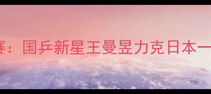 图片 卡塔尔乒乓球公开赛女单决赛：国乒新星王曼昱力克日本一姐，马龙指导赛后夺冠关键2