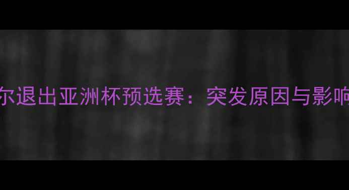 图片 卡塔尔退出亚洲杯预选赛：突发原因与影响分析