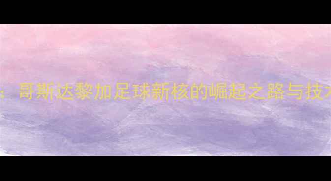 图片 卡尔沃：哥斯达黎加足球新核的崛起之路与技术革命1