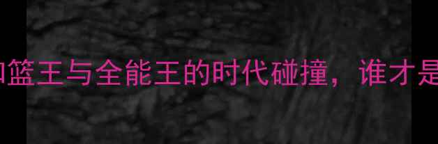 图片 卡特VS詹姆斯：扣篮王与全能王的时代碰撞，谁才是历史最佳之争？1