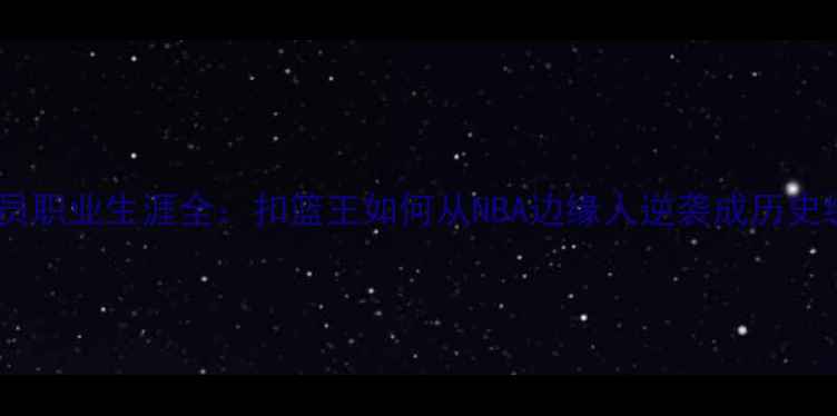 图片 卡特球员职业生涯全：扣篮王如何从NBA边缘人逆袭成历史级球星2