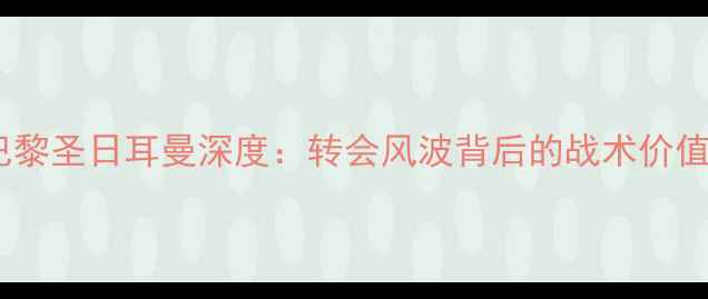 图片 卢卡斯·恩德里克巴黎圣日耳曼深度：转会风波背后的战术价值与赛季表现全追踪1