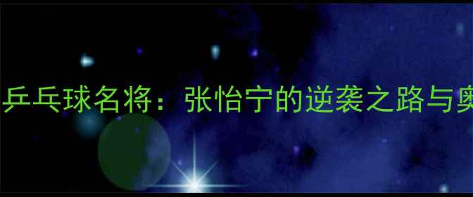 图片 卧薪尝胆乒乓球名将：张怡宁的逆袭之路与奥运传奇1