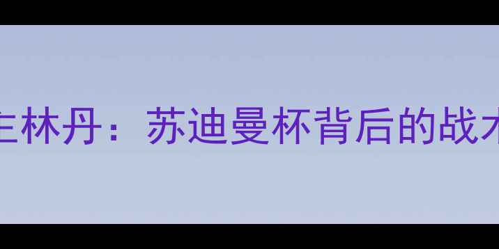 图片 印尼男单霸主林丹：苏迪曼杯背后的战术与成长秘籍