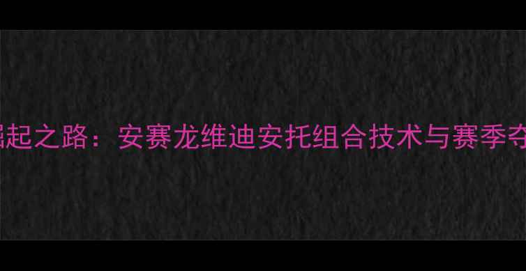 图片 印尼羽毛球双雄崛起之路：安赛龙维迪安托组合技术与赛季夺冠潜力深度分析2