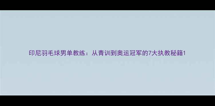 图片 印尼羽毛球男单教练：从青训到奥运冠军的7大执教秘籍1