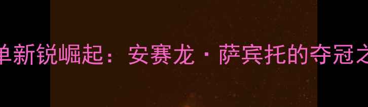 图片 印尼羽毛球男单新锐崛起：安赛龙·萨宾托的夺冠之路与未来挑战