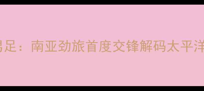 图片 印度男足vs新西兰男足：南亚劲旅首度交锋解码太平洋岛国足球崛起之谜2