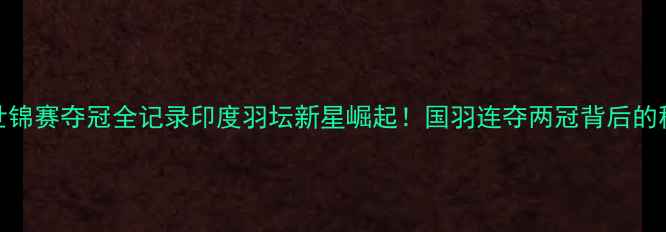 图片 印度羽毛球世锦赛夺冠全记录印度羽坛新星崛起！国羽连夺两冠背后的秘密武器大✨