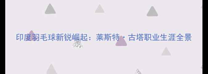 图片 印度羽毛球新锐崛起：莱斯特·古塔职业生涯全景