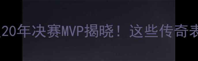 图片 历史最佳球员盘点20年决赛MVP揭晓！这些传奇表现让你热血沸腾1