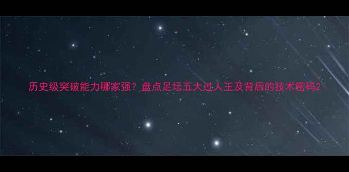 图片 历史级突破能力哪家强？盘点足坛五大过人王及背后的技术密码2