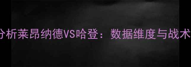 图片 历史级锋线对决分析莱昂纳德VS哈登：数据维度与战术博弈的终极较量1