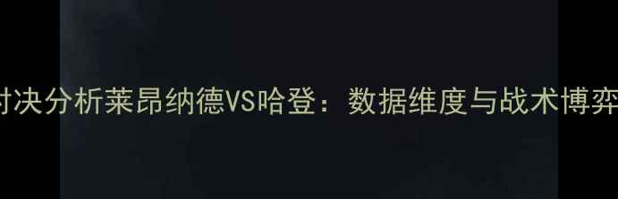 图片 历史级锋线对决分析莱昂纳德VS哈登：数据维度与战术博弈的终极较量2