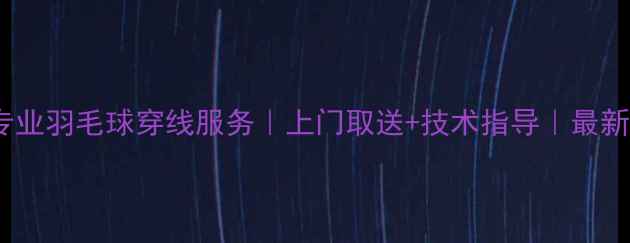 图片 厦门专业羽毛球穿线服务｜上门取送+技术指导｜最新指南1