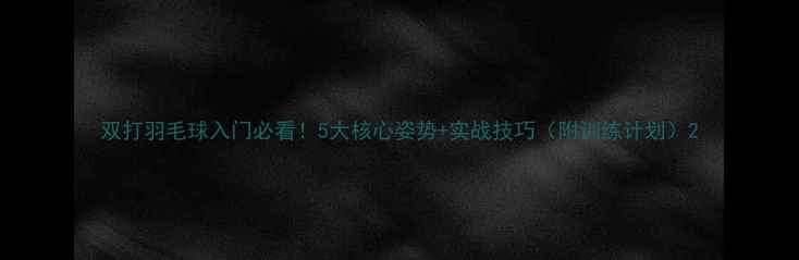 图片 双打羽毛球入门必看！5大核心姿势+实战技巧（附训练计划）2