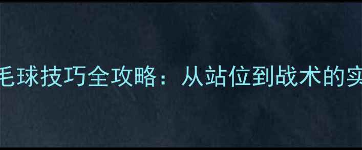 图片 双打羽毛球技巧全攻略：从站位到战术的实战指南