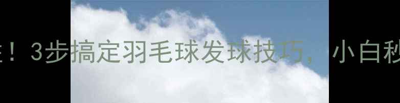 图片 发球必胜！3步搞定羽毛球发球技巧，小白秒变高手1