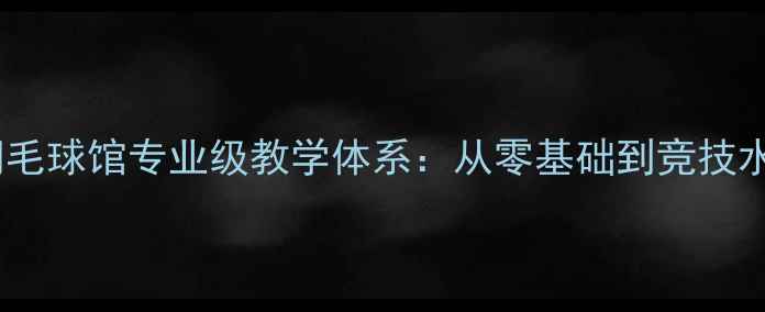 图片 受体北面羽毛球馆专业级教学体系：从零基础到竞技水平全攻略1