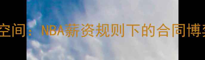 图片 受限自由球员空间：NBA薪资规则下的合同博弈与未来展望1