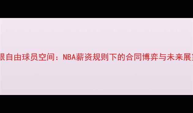 图片 受限自由球员空间：NBA薪资规则下的合同博弈与未来展望2