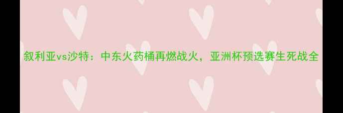 图片 叙利亚vs沙特：中东火药桶再燃战火，亚洲杯预选赛生死战全