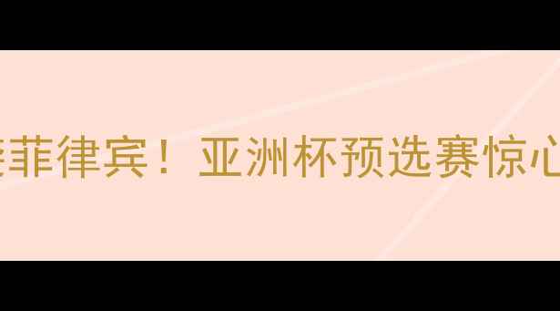 图片 叙利亚男足爆冷逆袭菲律宾！亚洲杯预选赛惊心动魄的生死战实录1