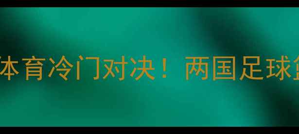 图片 古巴vs马提尼克：加勒比海体育冷门对决！两国足球篮球历史渊源与爆冷门赛事1