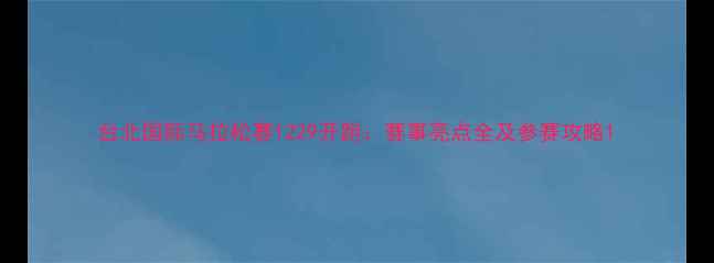 图片 台北国际马拉松赛1229开跑：赛事亮点全及参赛攻略1