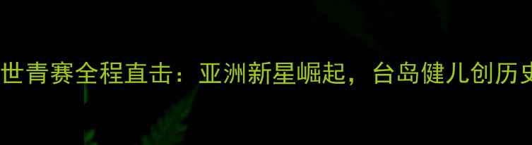 图片 台湾羽毛球世青赛全程直击：亚洲新星崛起，台岛健儿创历史最佳战绩2