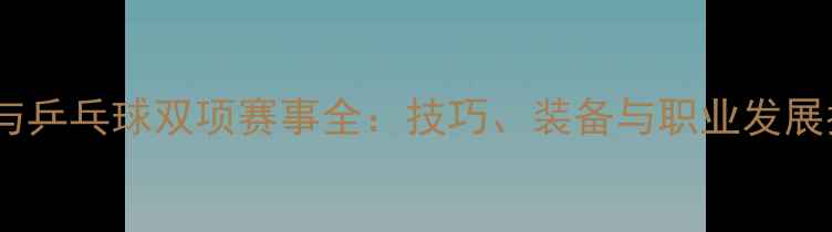 图片 台球与乒乓球双项赛事全：技巧、装备与职业发展指南1