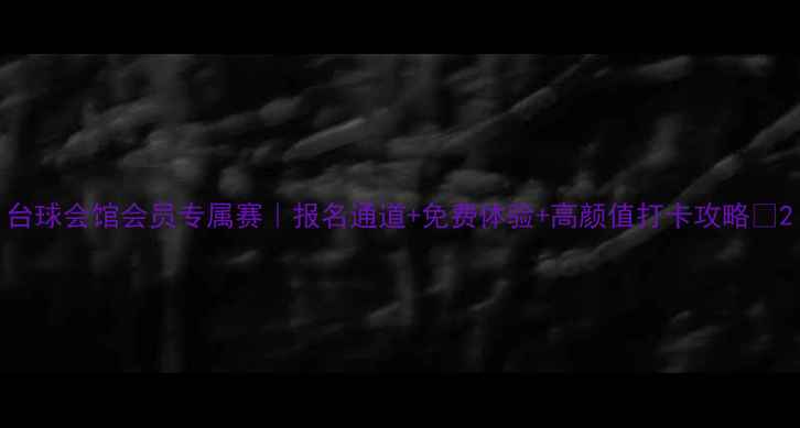 图片 台球会馆会员专属赛｜报名通道+免费体验+高颜值打卡攻略🎱2