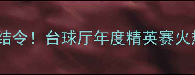 图片 台球高手集结令！台球厅年度精英赛火热报名中🏆1