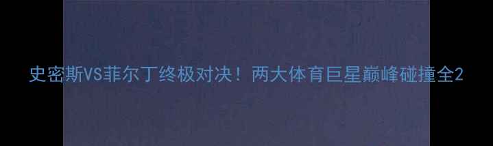 图片 史密斯VS菲尔丁终极对决！两大体育巨星巅峰碰撞全2