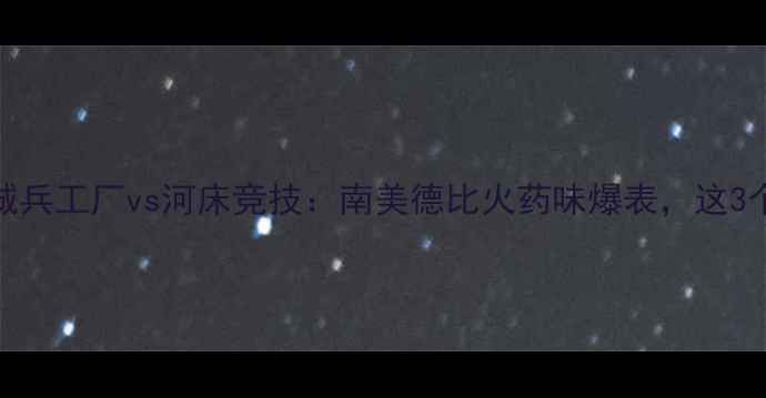 图片 史诗级对决！纽约城兵工厂vs河床竞技：南美德比火药味爆表，这3个细节决定比赛走向