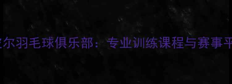 图片 合肥波尔羽毛球俱乐部：专业训练课程与赛事平台全1