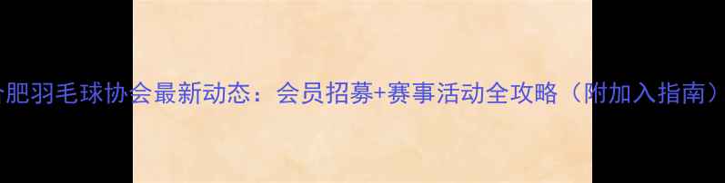 图片 合肥羽毛球协会最新动态：会员招募+赛事活动全攻略（附加入指南）2