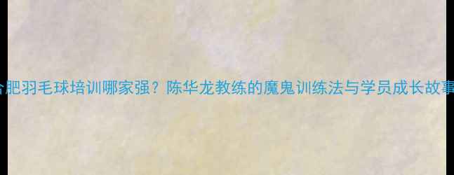 图片 合肥羽毛球培训哪家强？陈华龙教练的魔鬼训练法与学员成长故事2