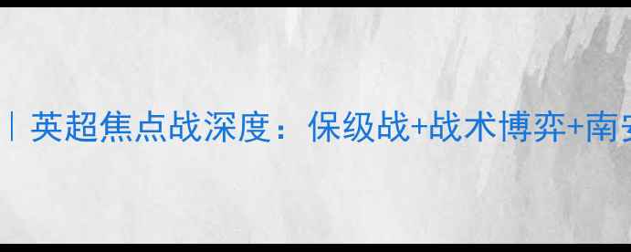 图片 吉灵汉姆vs南安联｜英超焦点战深度：保级战+战术博弈+南安联争四关键战！1