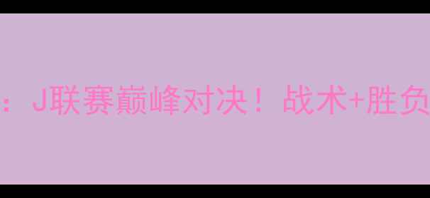 图片 名古屋鲸八vs大阪樱花：J联赛巅峰对决！战术+胜负预测+历史交锋全回顾1
