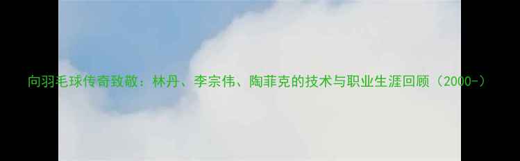 图片 向羽毛球传奇致敬：林丹、李宗伟、陶菲克的技术与职业生涯回顾（2000-）