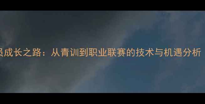 图片 吕JR足球球员成长之路：从青训到职业联赛的技术与机遇分析（最新动态）