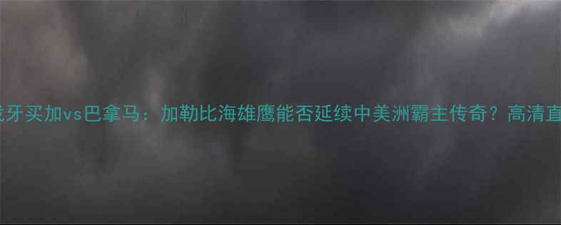 图片 周日焦点战牙买加vs巴拿马：加勒比海雄鹰能否延续中美洲霸主传奇？高清直播+战术全