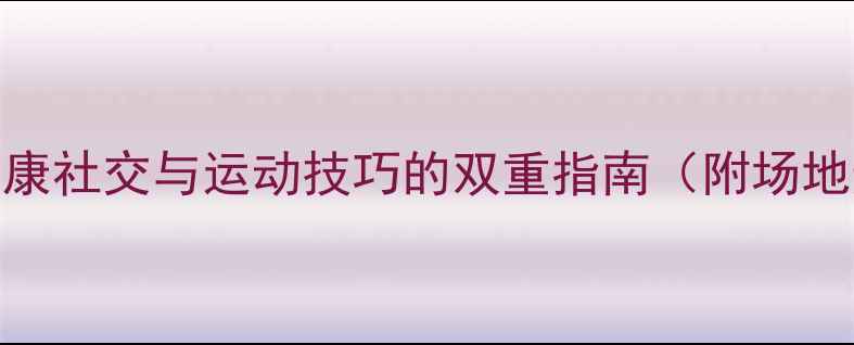 图片 和异性打羽毛球：健康社交与运动技巧的双重指南（附场地选择礼仪提升方案）