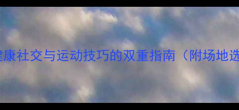 图片 和异性打羽毛球：健康社交与运动技巧的双重指南（附场地选择礼仪提升方案）1