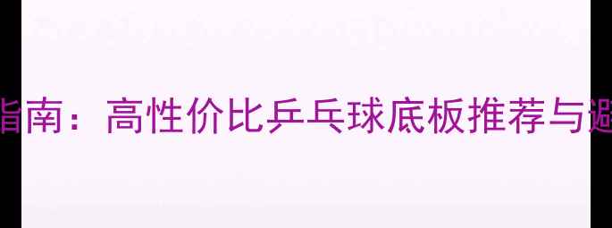 图片 咸鱼捡漏指南：高性价比乒乓球底板推荐与避坑全攻略