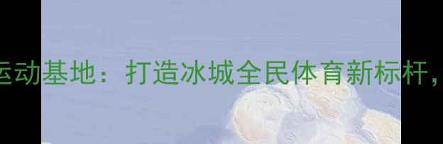 图片 哈尔滨悦动乒乓球运动基地：打造冰城全民体育新标杆，推动全民健身热潮