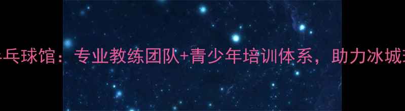 图片 哈尔滨永刚乒乓球馆：专业教练团队+青少年培训体系，助力冰城球友提升球技
